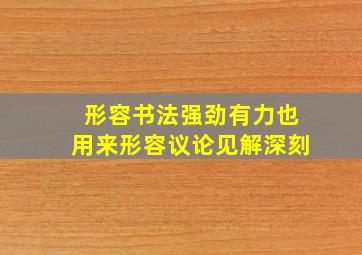 形容书法强劲有力也用来形容议论见解深刻