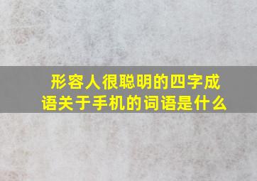 形容人很聪明的四字成语关于手机的词语是什么