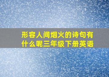 形容人间烟火的诗句有什么呢三年级下册英语