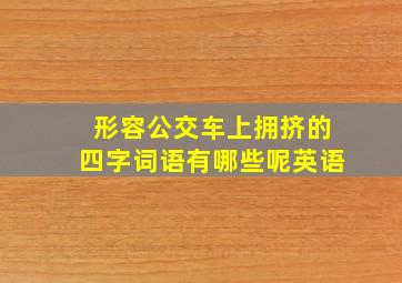 形容公交车上拥挤的四字词语有哪些呢英语