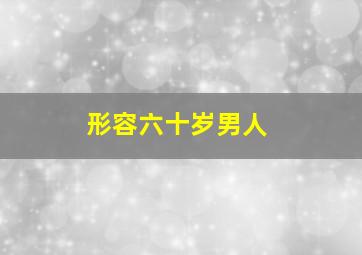 形容六十岁男人