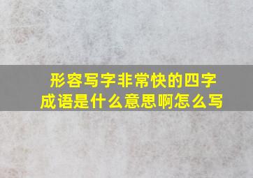 形容写字非常快的四字成语是什么意思啊怎么写