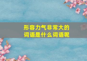 形容力气非常大的词语是什么词语呢