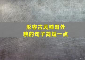 形容古风帅哥外貌的句子简短一点