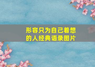 形容只为自己着想的人经典语录图片