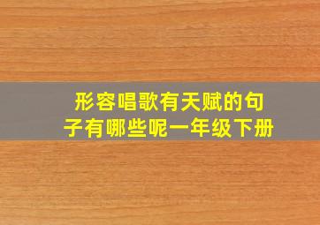 形容唱歌有天赋的句子有哪些呢一年级下册