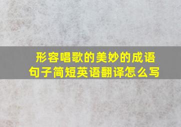 形容唱歌的美妙的成语句子简短英语翻译怎么写