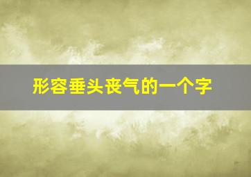 形容垂头丧气的一个字