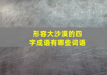 形容大沙漠的四字成语有哪些词语