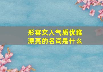 形容女人气质优雅漂亮的名词是什么