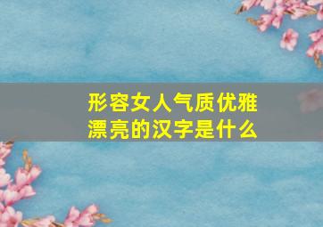 形容女人气质优雅漂亮的汉字是什么