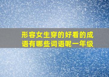 形容女生穿的好看的成语有哪些词语呢一年级