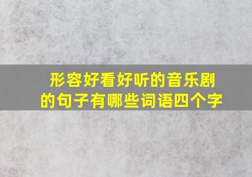 形容好看好听的音乐剧的句子有哪些词语四个字