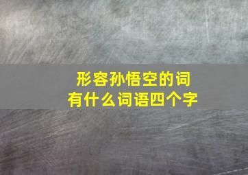 形容孙悟空的词有什么词语四个字