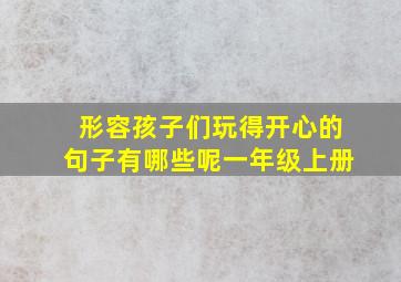 形容孩子们玩得开心的句子有哪些呢一年级上册