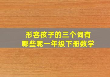 形容孩子的三个词有哪些呢一年级下册数学