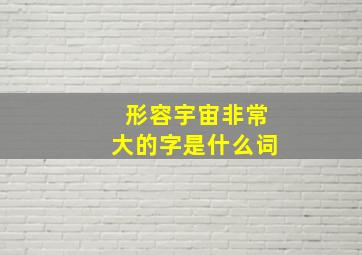 形容宇宙非常大的字是什么词