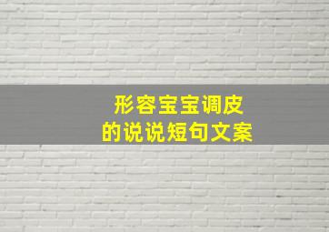 形容宝宝调皮的说说短句文案