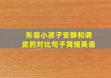 形容小孩子安静和调皮的对比句子简短英语