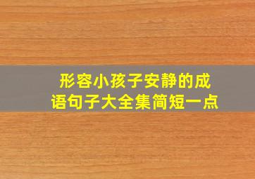 形容小孩子安静的成语句子大全集简短一点