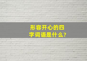 形容开心的四字词语是什么?