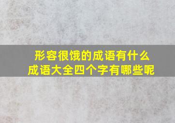 形容很饿的成语有什么成语大全四个字有哪些呢