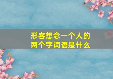 形容想念一个人的两个字词语是什么