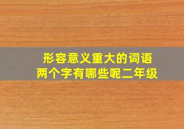 形容意义重大的词语两个字有哪些呢二年级