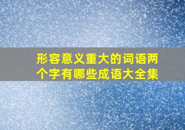 形容意义重大的词语两个字有哪些成语大全集