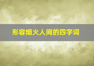 形容烟火人间的四字词