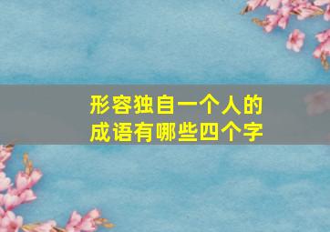 形容独自一个人的成语有哪些四个字