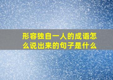 形容独自一人的成语怎么说出来的句子是什么