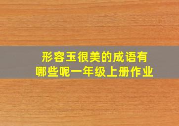 形容玉很美的成语有哪些呢一年级上册作业