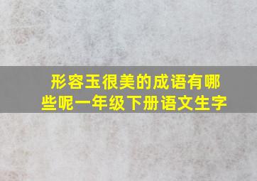 形容玉很美的成语有哪些呢一年级下册语文生字