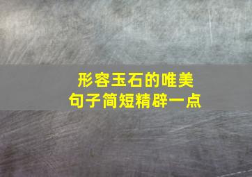 形容玉石的唯美句子简短精辟一点