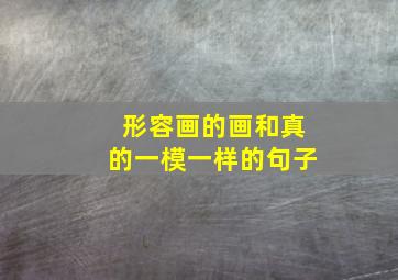 形容画的画和真的一模一样的句子