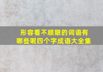 形容看不顺眼的词语有哪些呢四个字成语大全集