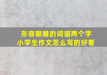 形容眼睛的词语两个字小学生作文怎么写的好看