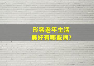 形容老年生活美好有哪些词?