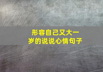 形容自己又大一岁的说说心情句子