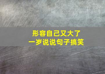 形容自己又大了一岁说说句子搞笑