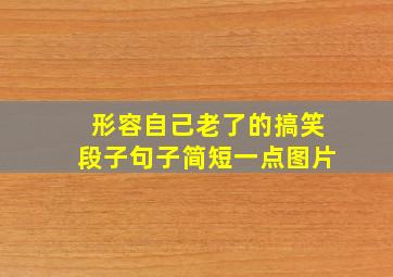 形容自己老了的搞笑段子句子简短一点图片