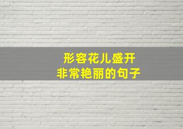 形容花儿盛开非常艳丽的句子