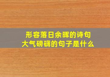 形容落日余晖的诗句大气磅礴的句子是什么