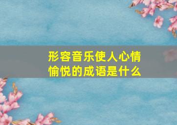 形容音乐使人心情愉悦的成语是什么