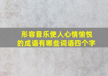 形容音乐使人心情愉悦的成语有哪些词语四个字