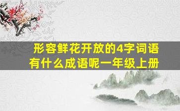 形容鲜花开放的4字词语有什么成语呢一年级上册