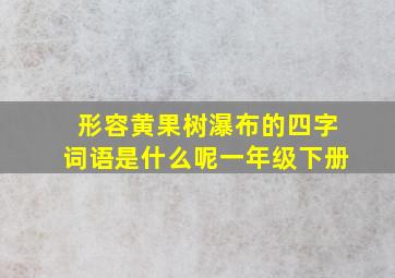 形容黄果树瀑布的四字词语是什么呢一年级下册