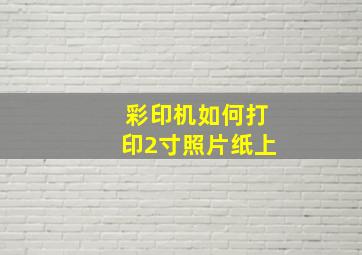 彩印机如何打印2寸照片纸上