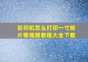 彩印机怎么打印一寸照片呢视频教程大全下载